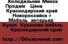 Холодильник Минск Продам › Цена ­ 5 000 - Краснодарский край, Новороссийск г. Мебель, интерьер » Кухни. Кухонная мебель   . Краснодарский край